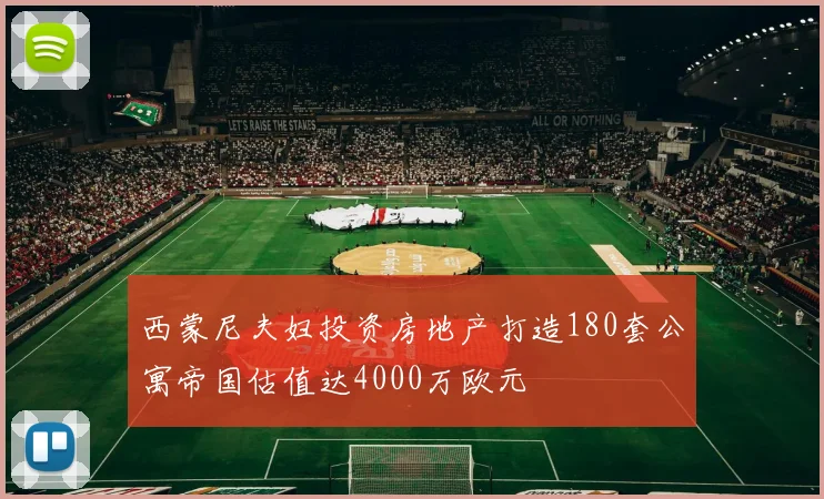 西蒙尼夫妇投资房地产打造180套公寓帝国估值达4000万欧元