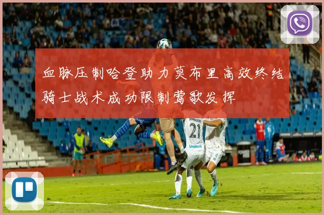 血脉压制哈登助力莫布里高效终结骑士战术成功限制莺歌发挥