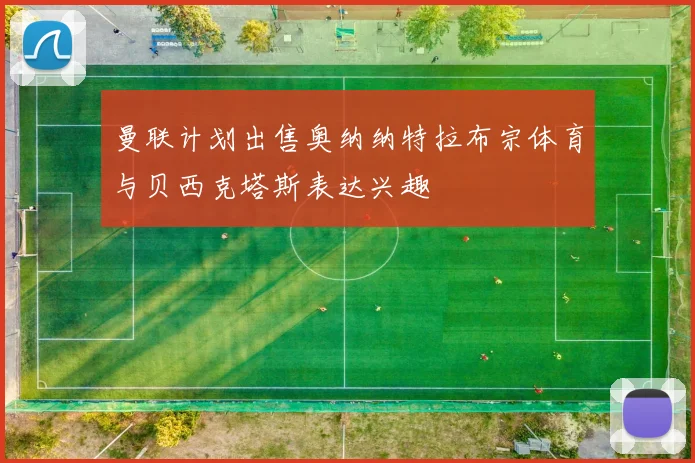 曼联计划出售奥纳纳特拉布宗体育与贝西克塔斯表达兴趣