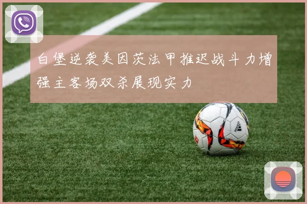 白堡逆袭美因茨法甲推迟战斗力增强主客场双杀展现实力