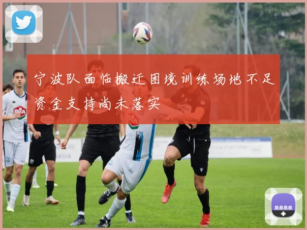 宁波队面临搬迁困境训练场地不足资金支持尚未落实