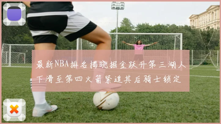 最新NBA排名揭晓掘金跃升第三湖人下滑至第四火箭紧追其后骑士锁定东部前四名